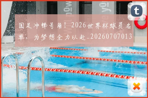 国足冲锋号角!2026世界杯球员名单,为梦想全力以赴_20260707013927