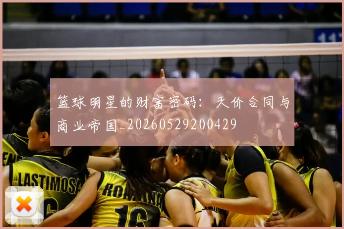 篮球明星的财富密码：天价合同与商业帝国_20260529200429