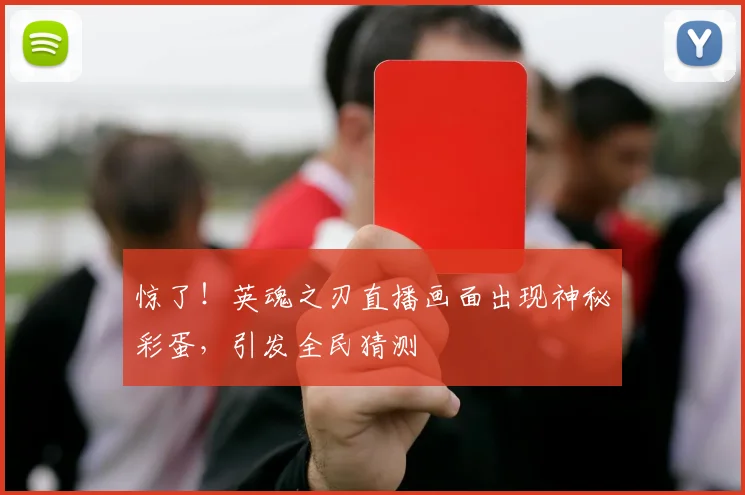 惊了！英魂之刃直播画面出现神秘彩蛋，引发全民猜测