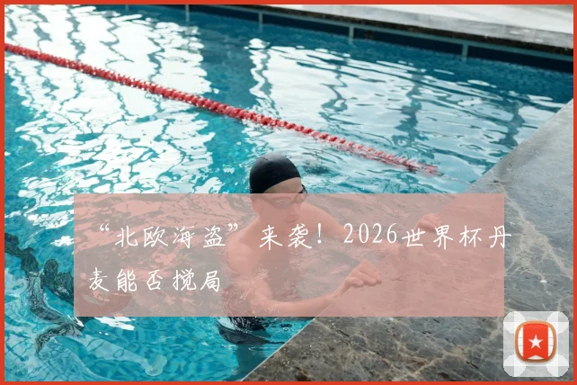 “北欧海盗”来袭!2026世界杯丹麦能否搅局