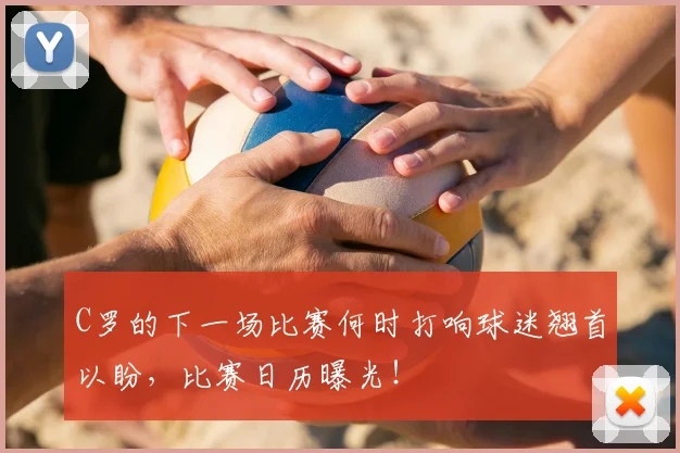 C罗的下一场比赛何时打响球迷翘首以盼,比赛日历曝光!