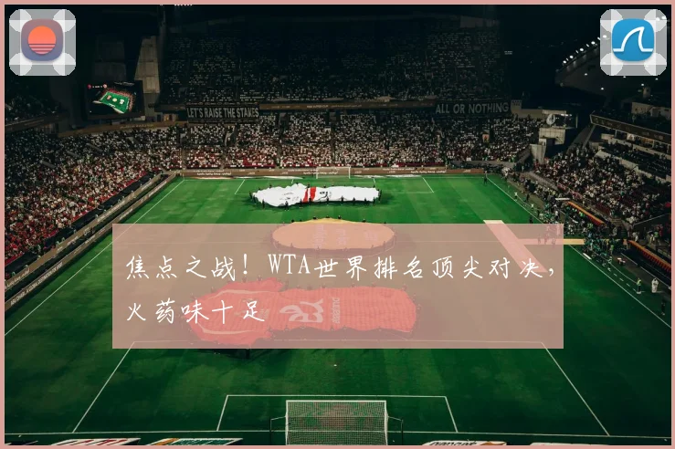焦点之战!WTA世界排名顶尖对决,火药味十足