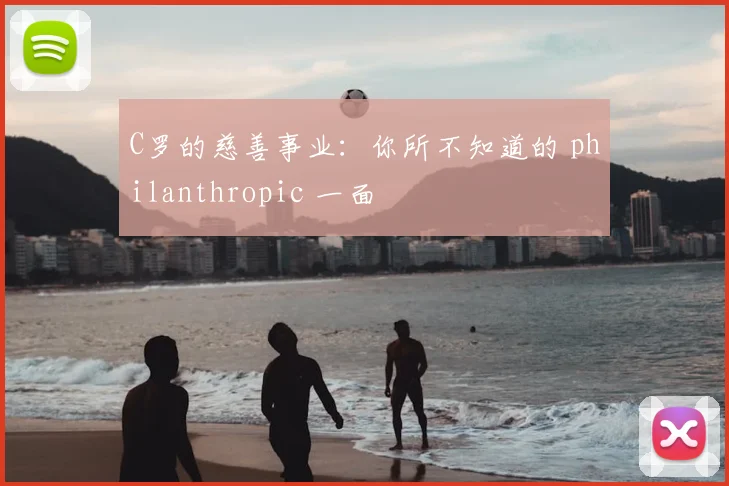 C罗的慈善事业:你所不知道的 philanthropic 一面