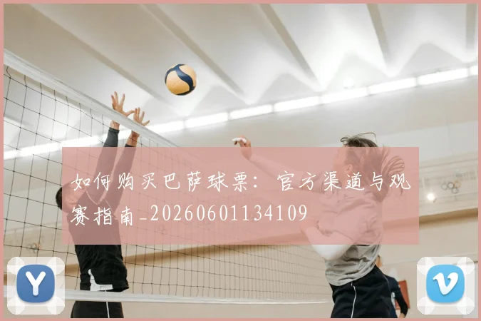 如何购买巴萨球票：官方渠道与观赛指南_20260601134109