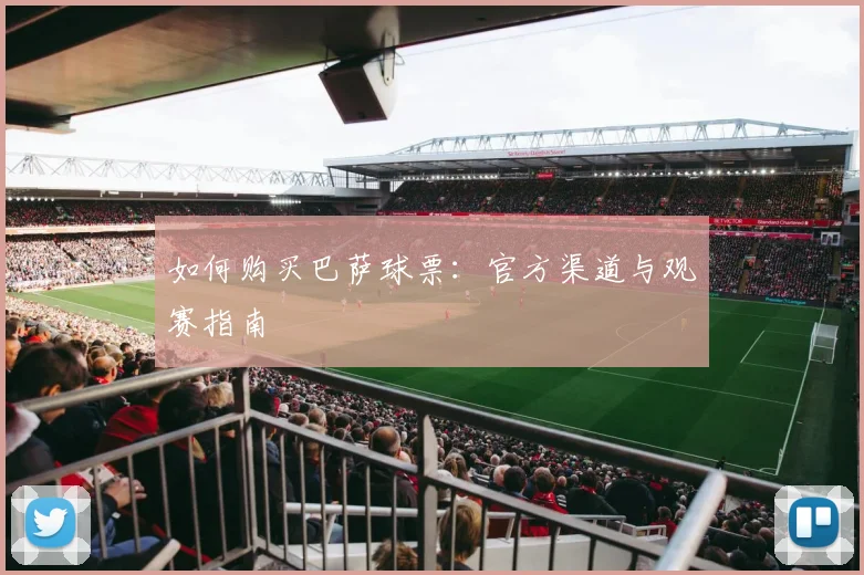 如何购买巴萨球票：官方渠道与观赛指南