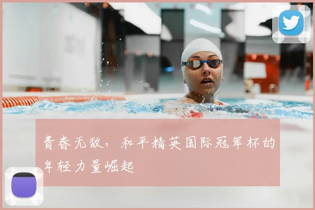 青春无敌,和平精英国际冠军杯的年轻力量崛起