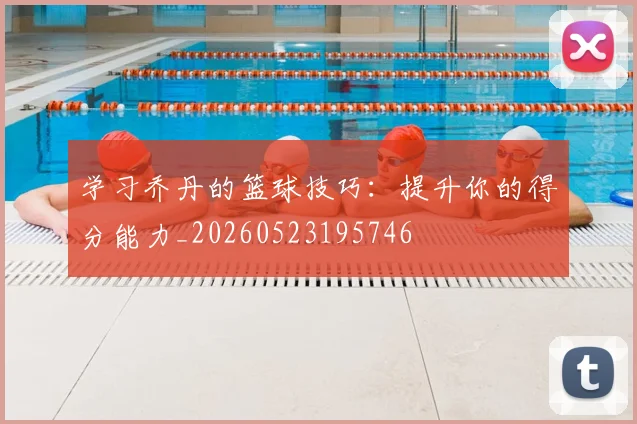 学习乔丹的篮球技巧：提升你的得分能力_20260523195746