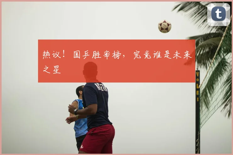 热议！国乒胜率榜，究竟谁是未来之星