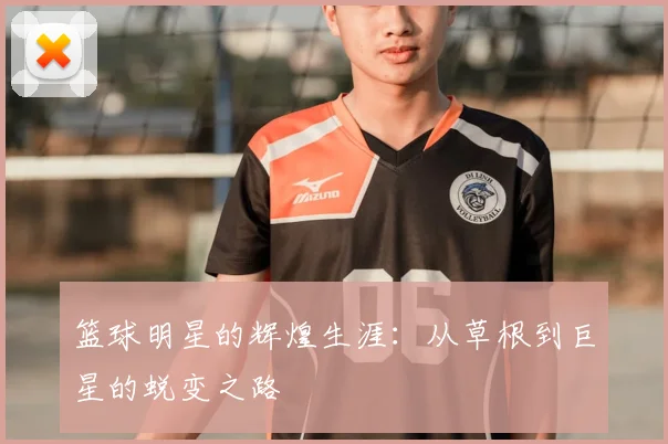 篮球明星的辉煌生涯：从草根到巨星的蜕变之路