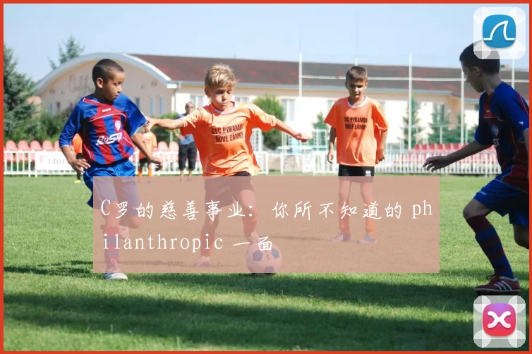 C罗的慈善事业：你所不知道的 philanthropic 一面