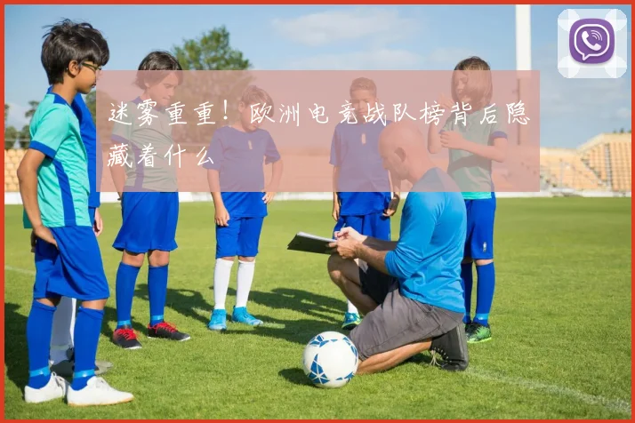 迷雾重重！欧洲电竞战队榜背后隐藏着什么