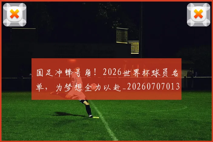 国足冲锋号角！2026世界杯球员名单，为梦想全力以赴_20260707013927