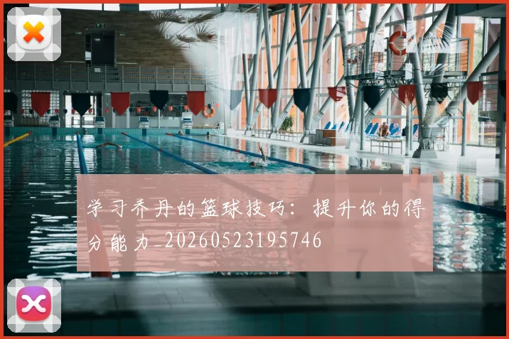 学习乔丹的篮球技巧：提升你的得分能力_20260523195746