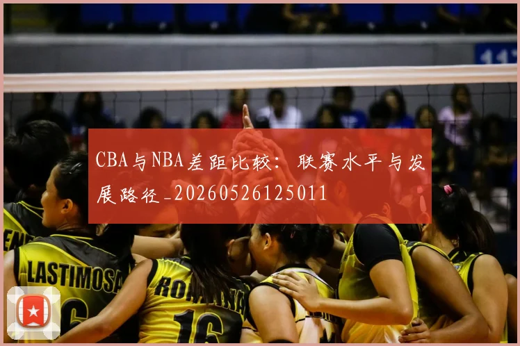 CBA与NBA差距比较：联赛水平与发展路径_20260526125011