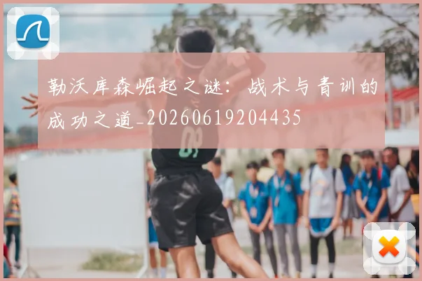 勒沃库森崛起之谜:战术与青训的成功之道_20260619204435