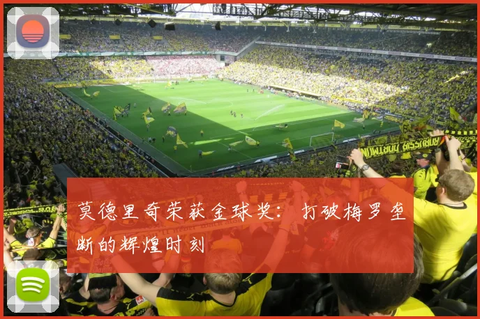 莫德里奇荣获金球奖:打破梅罗垄断的辉煌时刻