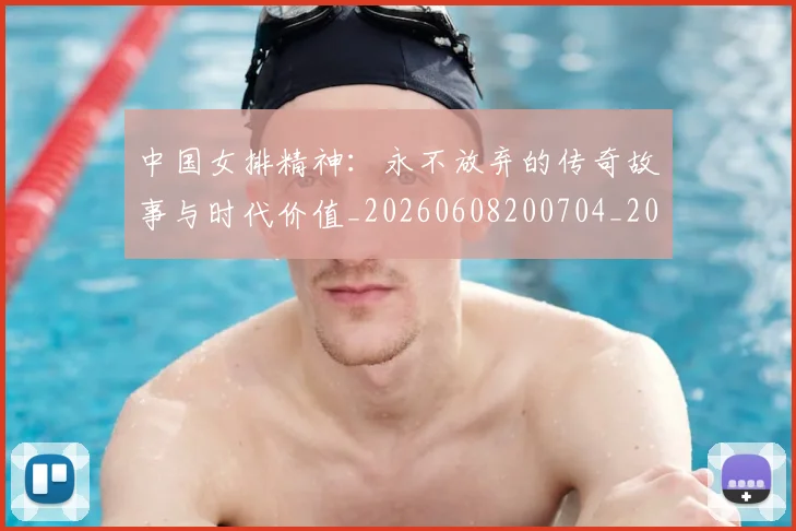 中国女排精神：永不放弃的传奇故事与时代价值_20260608200704_20260703204524
